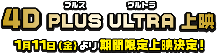 4D PLUS ULTRA 上映 1月11日（金）より期間限定上映決定！